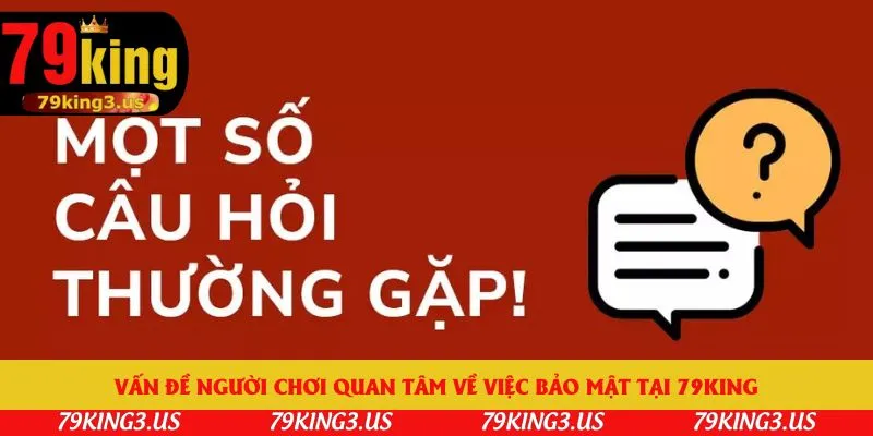 Vấn đề người chơi quan tâm về việc bảo mật tại 79king