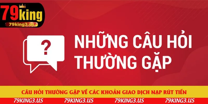Câu hỏi thường gặp về các khoản giao dịch nạp rút tiền