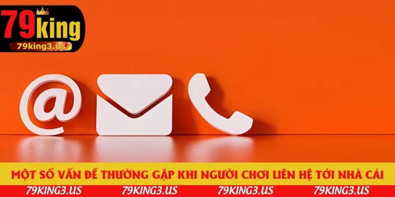 Một số vấn đề thường gặp khi người chơi liên hệ tới nhà cái